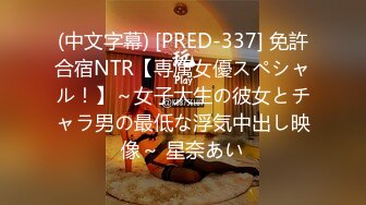 (中文字幕) [PRED-337] 免許合宿NTR【専属女優スペシャル！】～女子大生の彼女とチャラ男の最低な浮気中出し映像～ 星奈あい