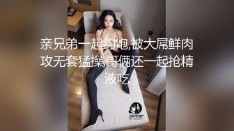 亲兄弟一起约炮,被大屌鲜肉攻无套猛操,哥俩还一起抢精液吃