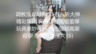 调教淫奴母狗 91百人斩大神精彩集锦 狗链口塞滴蜡羞辱玩弄美妙呻吟 炮击强制高潮痉挛 尽情玩弄淫穴 (6)