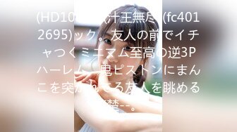 (HD1080P)(汁王無尽)(fc4012695)ック。友人の前でイチャつくミニマム至高の逆3Pハーレム。鬼ピストンにまんこを突かれてる友人を眺める清楚--。