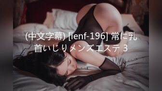 (中文字幕) [ienf-196] 常に乳首いじりメンズエステ 3