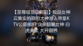 【至尊级顶级厕拍】极品女神云集实拍厕拍大神潜入帝皇KTV公厕偷拍 众多超靓女神 白虎美穴 大开眼界