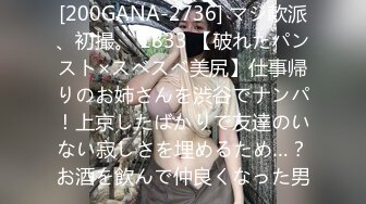 [200GANA-2736] マジ軟派、初撮。 1833 【破れたパンスト×スベスベ美尻】仕事帰りのお姉さんを渋谷でナンパ！上京したばかりで友達のいない寂しさを埋めるため…？お酒を飲んで仲良くなった男