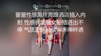 蕾蕾性感黑丝高跟酒店插入内射 性感长腿骚女抽插进出不停 气质正妹持续叫床呻吟诱惑