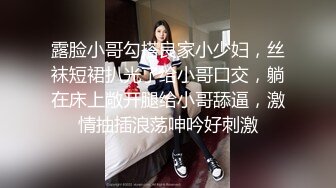 露脸小哥勾搭良家小少妇，丝袜短裙扒光了给小哥口交，躺在床上敞开腿给小哥舔逼，激情抽插浪荡呻吟好刺激