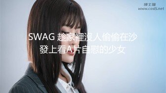 SWAG 趁家裡沒人偷偷在沙發上看A片自慰的少女