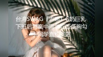 台湾SWAG『吉娜』G奶巨乳 下班后与高中同学吃饭低胸勾引同学直约旅店