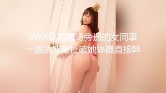 SWAG 開會時旁邊的女同事一直誘惑我扯破她絲襪直接幹