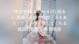 (中文字幕) [sdde-635] 明るい笑顔！人妻の色香！ヌキあり！で下半身を癒してくれる銭湯の看板女将 相馬茜