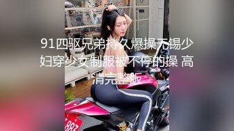 91四驱兄弟持久爆操无锡少妇穿少女制服被不停的操 高清完整版