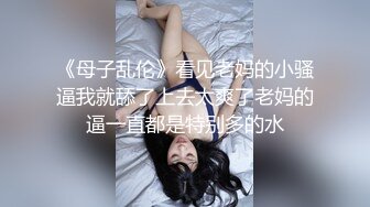 《母子乱伦》看见老妈的小骚逼我就舔了上去太爽了老妈的逼一直都是特别多的水