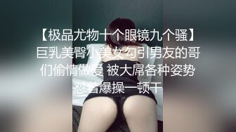 【极品尤物十个眼镜九个骚】巨乳美臀小美女勾引男友的哥们偷情做爱 被大屌各种姿势怼着爆操一顿干