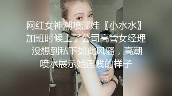 网红女神潮喷淫娃〖小水水〗加班时候上了公司高管女经理 没想到私下如此风骚，高潮喷水展示她淫贱的样子