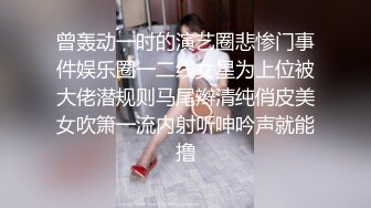 曾轰动一时的演艺圈悲惨门事件娱乐圈一二线女星为上位被大佬潜规则马尾辫清纯俏皮美女吹箫一流内射听呻吟声就能撸