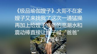 《极品瑜伽嫂子》大哥不在家嫂子又来找我了这次一通猛操再加上给嫂子准备的高潮水和震动棒直接让嫂子喊“爸爸”了视频4