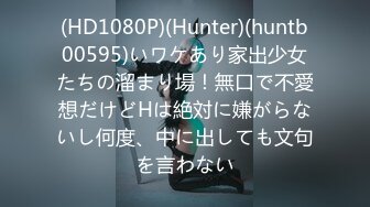 (HD1080P)(Hunter)(huntb00595)いワケあり家出少女たちの溜まり場！無口で不愛想だけどHは絶対に嫌がらないし何度、中に出しても文句を言わない