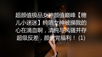 超颜值极品女神颜值巅峰【糖儿小迷迷】纯洁女神被操我的心在滴血啊，清纯与风骚并存超级反差，颜值党福利！ (1)